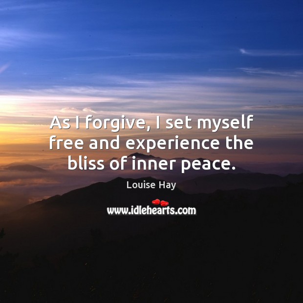 As I forgive, I set myself free and experience the bliss of inner peace. Louise Hay Picture Quote