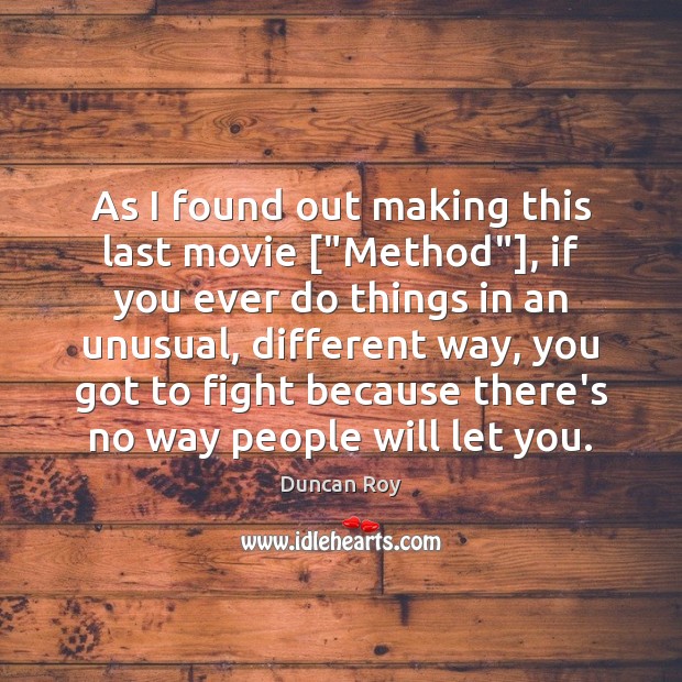 As I found out making this last movie [“Method”], if you ever Duncan Roy Picture Quote