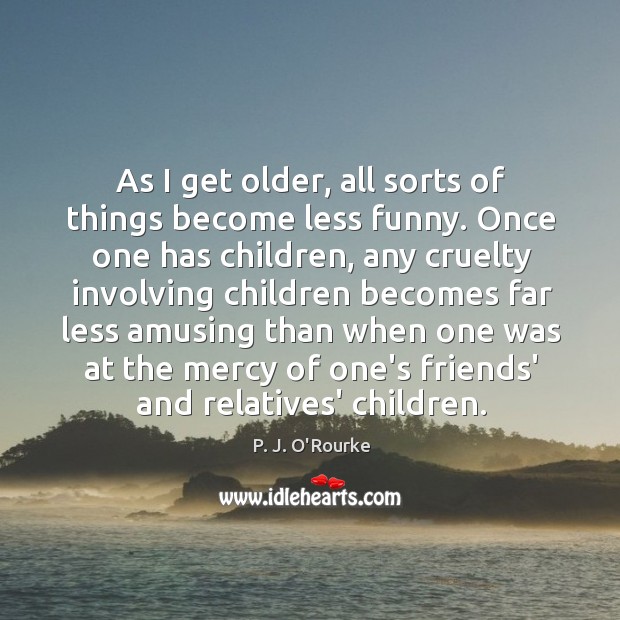 As I get older, all sorts of things become less funny. Once P. J. O’Rourke Picture Quote