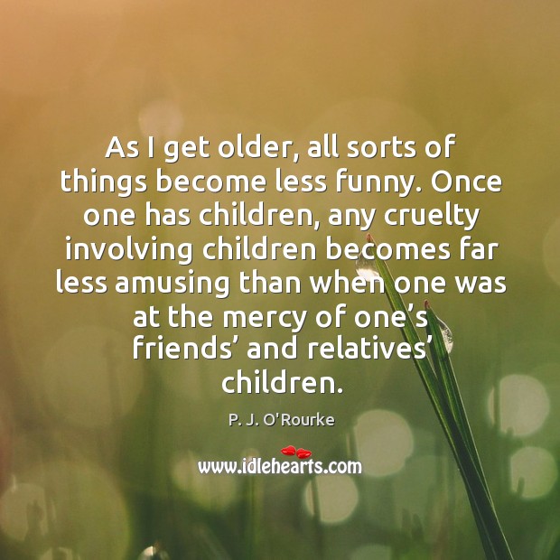 As I get older, all sorts of things become less funny. P. J. O’Rourke Picture Quote