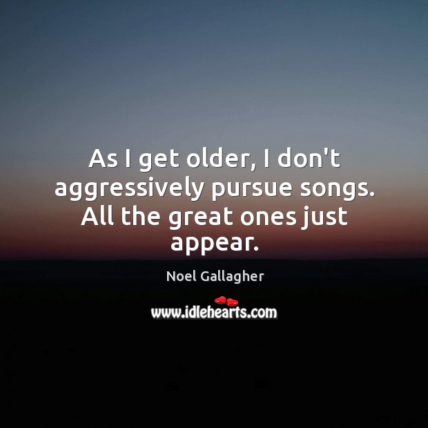 As I get older, I don’t aggressively pursue songs. All the great ones just appear. Image