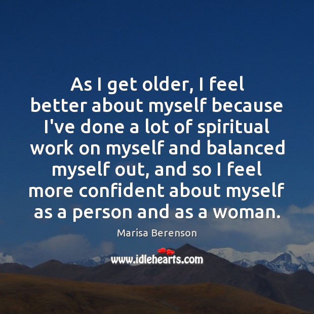 As I get older, I feel better about myself because I’ve done Marisa Berenson Picture Quote