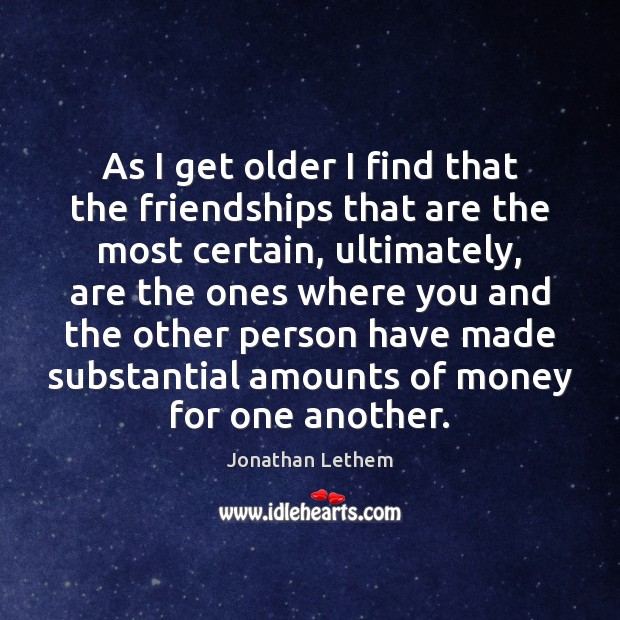 As I get older I find that the friendships that are the Jonathan Lethem Picture Quote