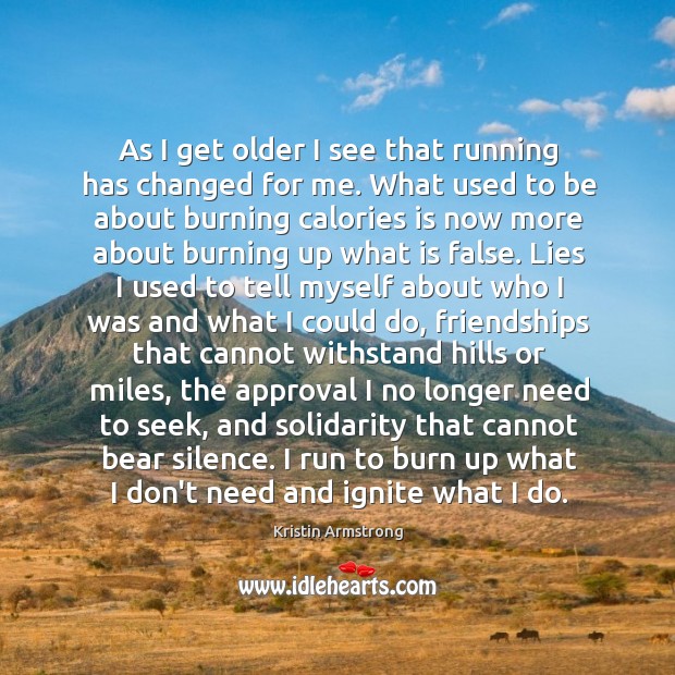 As I get older I see that running has changed for me. Kristin Armstrong Picture Quote