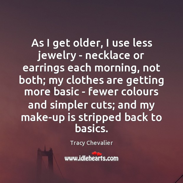As I get older, I use less jewelry – necklace or earrings Tracy Chevalier Picture Quote
