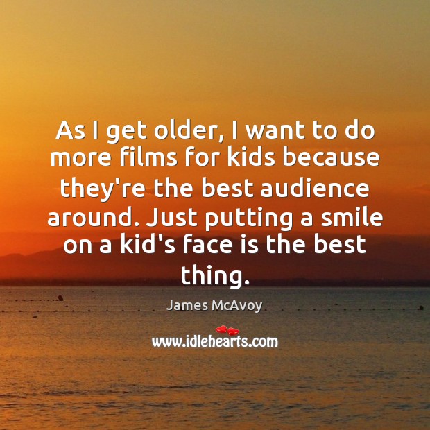 As I get older, I want to do more films for kids James McAvoy Picture Quote