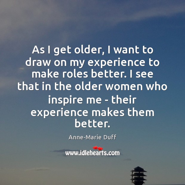 As I get older, I want to draw on my experience to Anne-Marie Duff Picture Quote