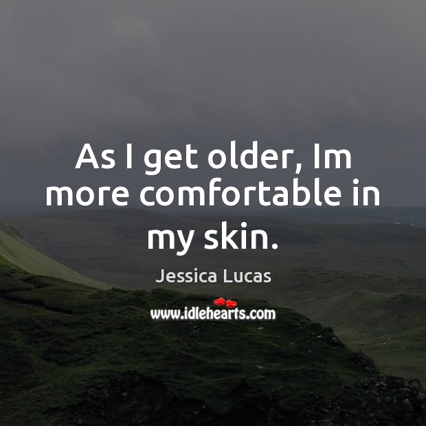 As I get older, Im more comfortable in my skin. Image