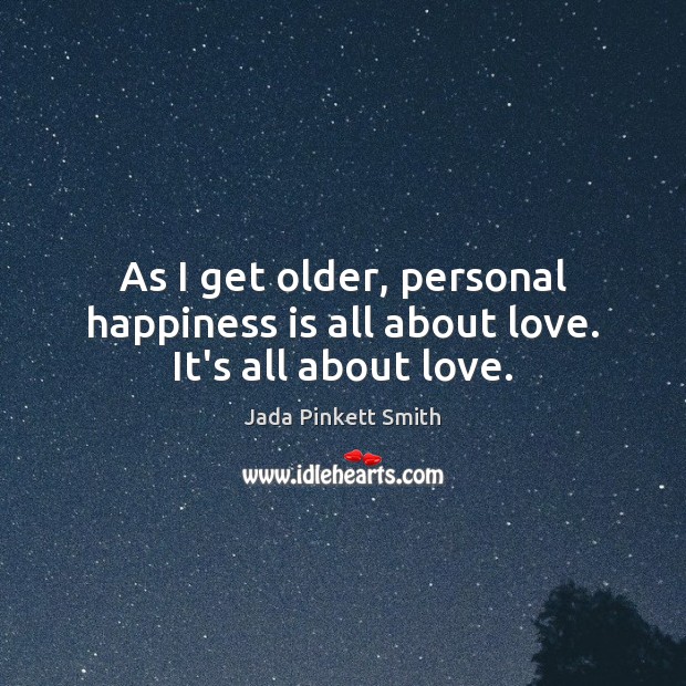 As I get older, personal happiness is all about love. It’s all about love. Happiness Quotes Image