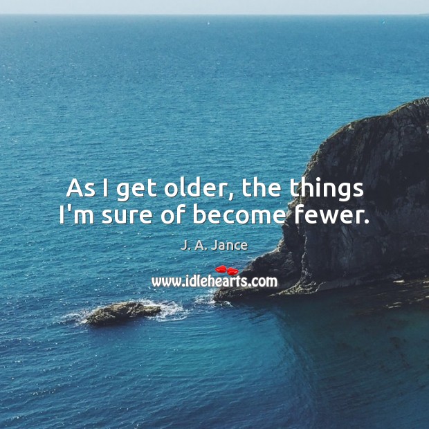 As I get older, the things I’m sure of become fewer. J. A. Jance Picture Quote