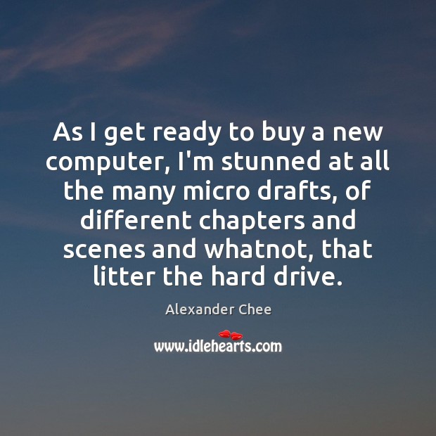 As I get ready to buy a new computer, I’m stunned at Alexander Chee Picture Quote