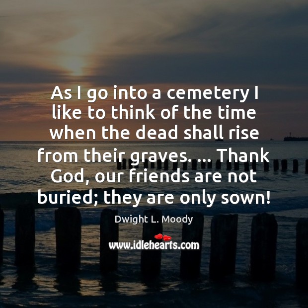 As I go into a cemetery I like to think of the Dwight L. Moody Picture Quote