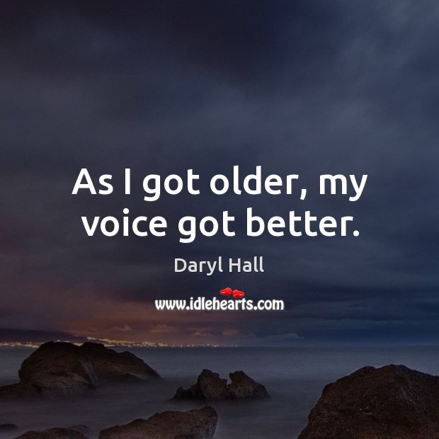 As I got older, my voice got better. Daryl Hall Picture Quote