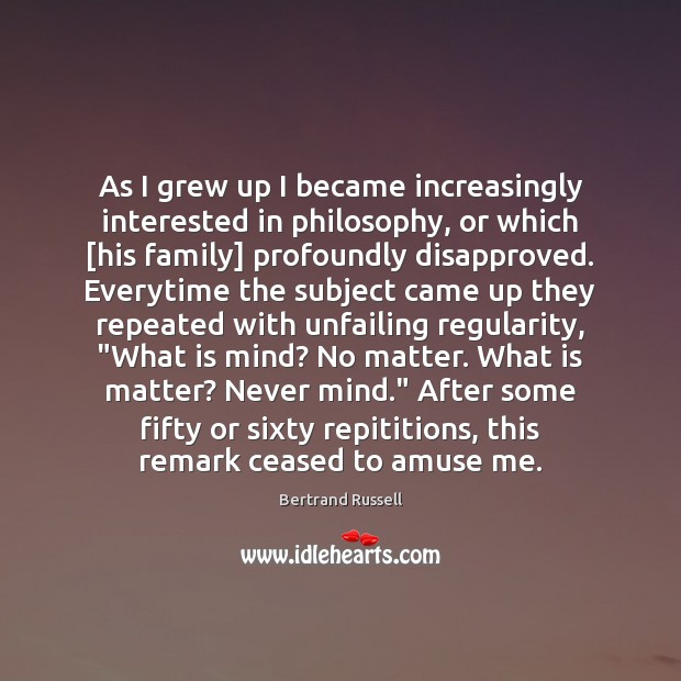As I grew up I became increasingly interested in philosophy, or which [ Bertrand Russell Picture Quote