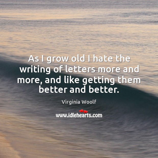As I grow old I hate the writing of letters more and Virginia Woolf Picture Quote