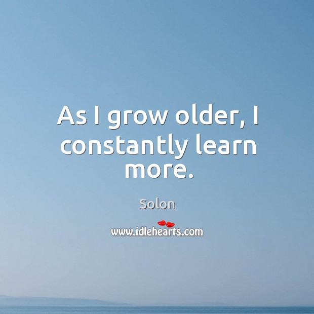 As I grow older, I constantly learn more. Solon Picture Quote