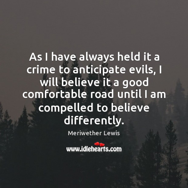 As I have always held it a crime to anticipate evils, I Meriwether Lewis Picture Quote