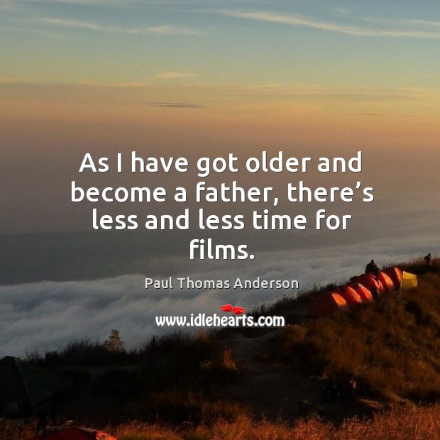 As I have got older and become a father, there’s less and less time for films. Paul Thomas Anderson Picture Quote