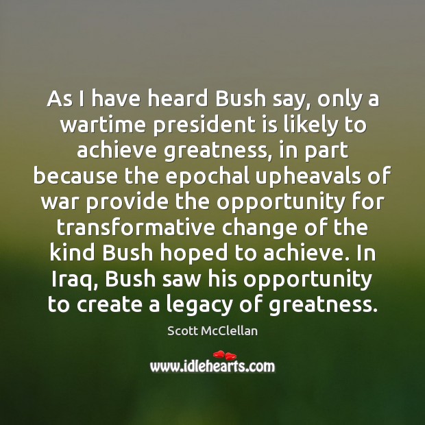As I have heard Bush say, only a wartime president is likely Scott McClellan Picture Quote