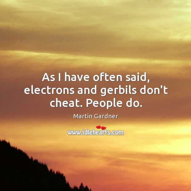 As I have often said, electrons and gerbils don’t cheat. People do. Martin Gardner Picture Quote
