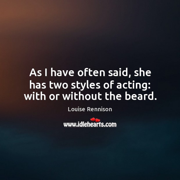 As I have often said, she has two styles of acting: with or without the beard. Louise Rennison Picture Quote