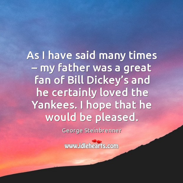 As I have said many times – my father was a great fan of bill dickey’s and he certainly loved the yankees. George Steinbrenner Picture Quote