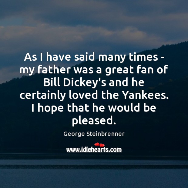 As I have said many times – my father was a great George Steinbrenner Picture Quote