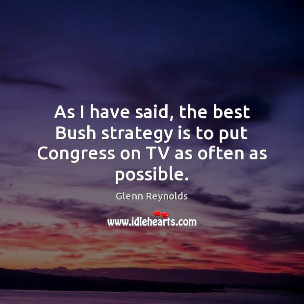 As I have said, the best Bush strategy is to put Congress on TV as often as possible. Glenn Reynolds Picture Quote