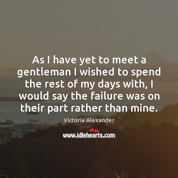 As I have yet to meet a gentleman I wished to spend Victoria Alexander Picture Quote