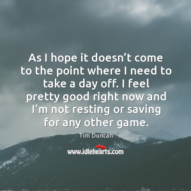 As I hope it doesn’t come to the point where I need to take a day off. Tim Duncan Picture Quote
