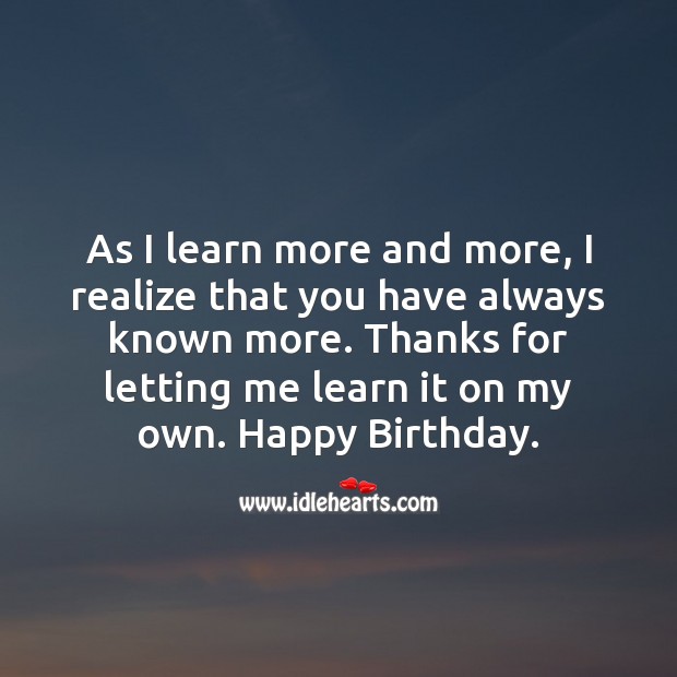 As I learn more and more, I realize that you have always known more. Image