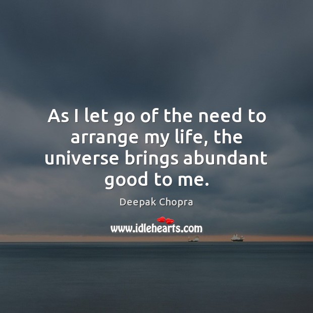 As I let go of the need to arrange my life, the universe brings abundant good to me. Let Go Quotes Image