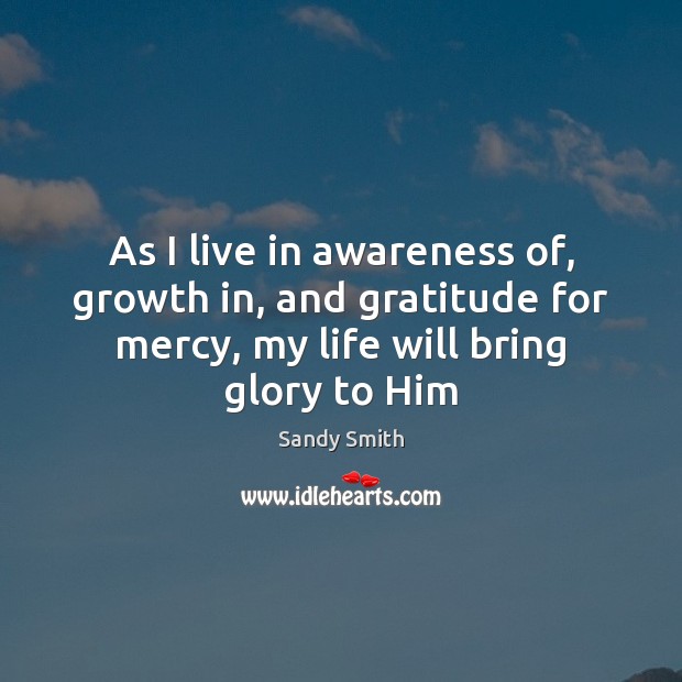 As I live in awareness of, growth in, and gratitude for mercy, Sandy Smith Picture Quote