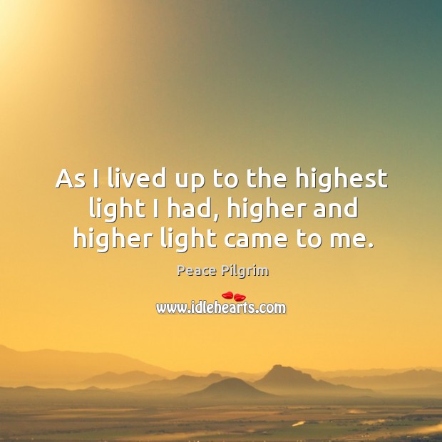 As I lived up to the highest light I had, higher and higher light came to me. Peace Pilgrim Picture Quote