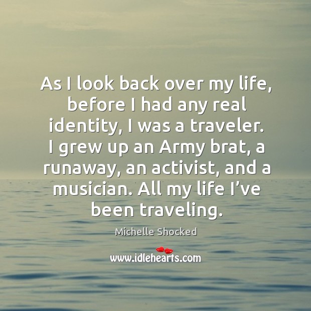 As I look back over my life, before I had any real identity, I was a traveler. Michelle Shocked Picture Quote