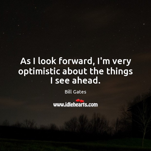 As I look forward, I’m very optimistic about the things I see ahead. Bill Gates Picture Quote