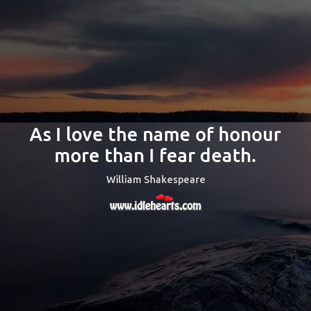 As I love the name of honour more than I fear death. Image