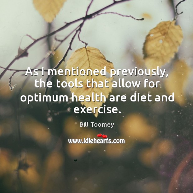 As I mentioned previously, the tools that allow for optimum health are diet and exercise. Bill Toomey Picture Quote