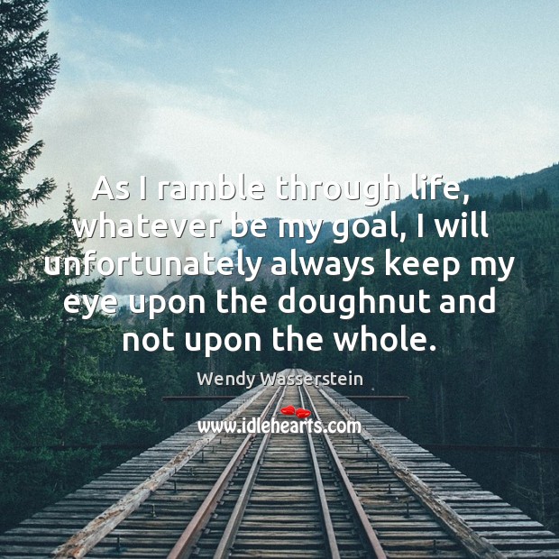 As I ramble through life, whatever be my goal, I will unfortunately Wendy Wasserstein Picture Quote