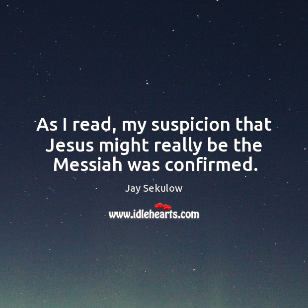 As I read, my suspicion that jesus might really be the messiah was confirmed. Jay Sekulow Picture Quote