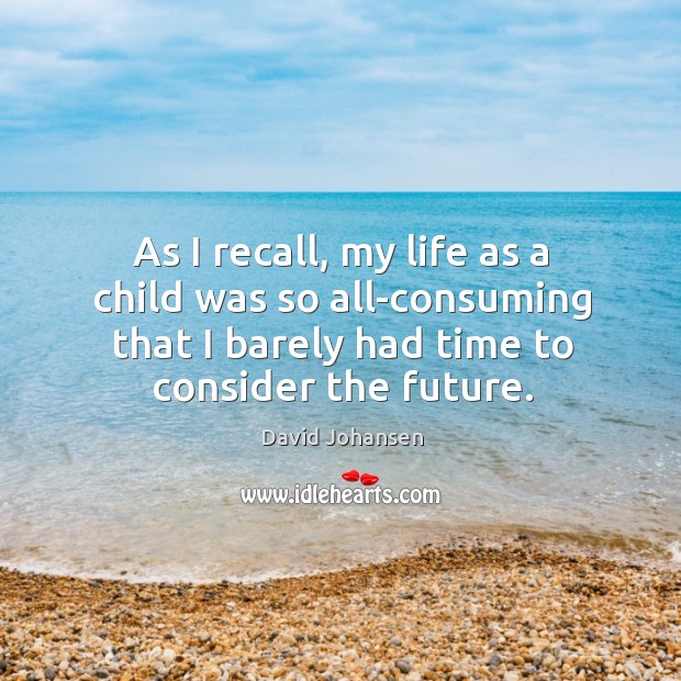 As I recall, my life as a child was so all-consuming that I barely had time to consider the future. David Johansen Picture Quote