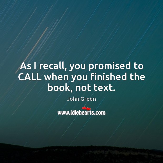 As I recall, you promised to CALL when you finished the book, not text. John Green Picture Quote
