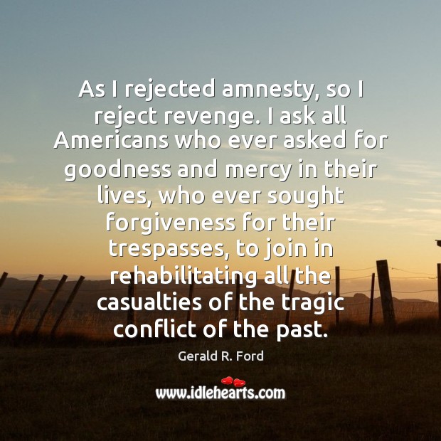 As I rejected amnesty, so I reject revenge. I ask all Americans Gerald R. Ford Picture Quote