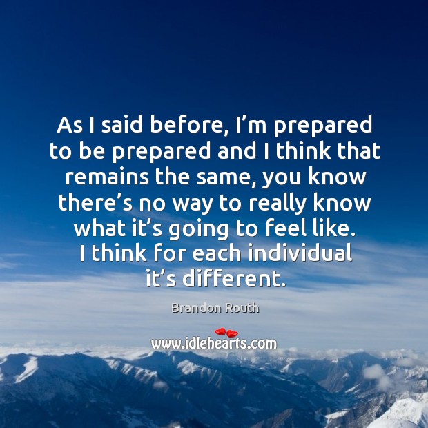 As I said before, I’m prepared to be prepared and I think that remains the same, you know there’s no way Brandon Routh Picture Quote