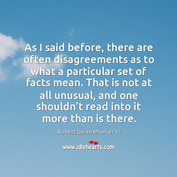 As I said before, there are often disagreements as to what a particular set of facts mean. Robert Swan Mueller III Picture Quote
