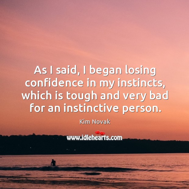 As I said, I began losing confidence in my instincts, which is tough and very bad for an instinctive person. Image