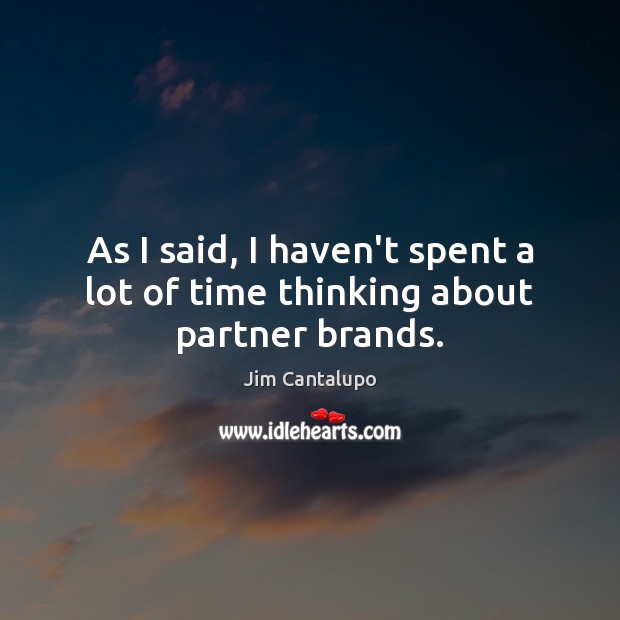 As I said, I haven’t spent a lot of time thinking about partner brands. Jim Cantalupo Picture Quote