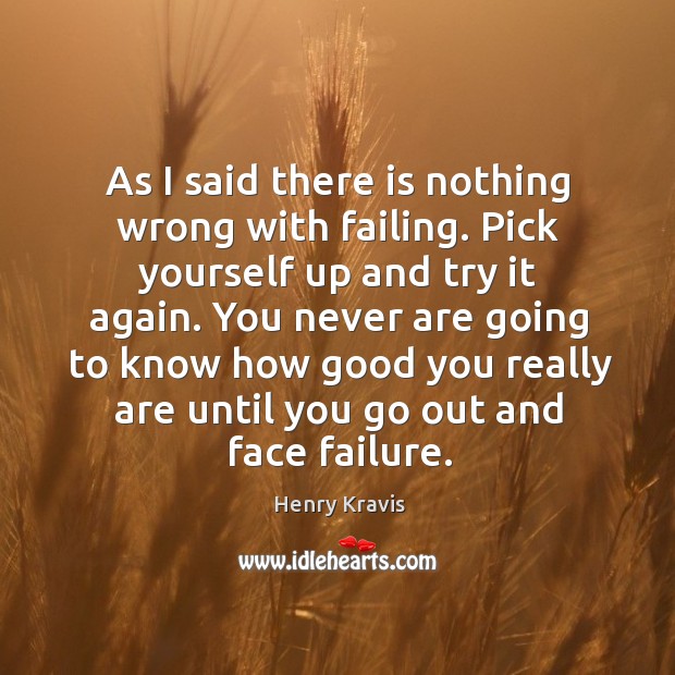 As I said there is nothing wrong with failing. Pick yourself up and try it again. Henry Kravis Picture Quote