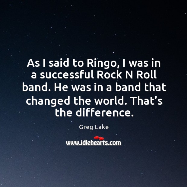 As I said to ringo, I was in a successful rock n roll band. Greg Lake Picture Quote