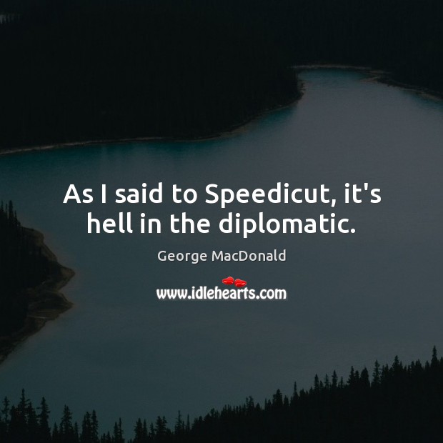 As I said to Speedicut, it’s hell in the diplomatic. George MacDonald Picture Quote